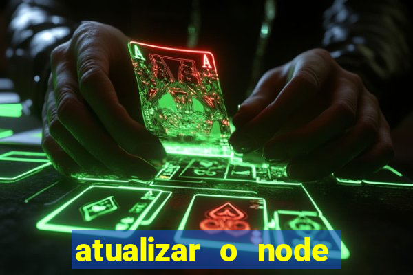 atualizar o node no windows